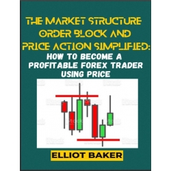 THE MARKET STRUCTURE, ORDER BLOCK and PRICE ACTION simplified HOW TO BECOME A PROFITABLE FOREX TRADER USING PRICE